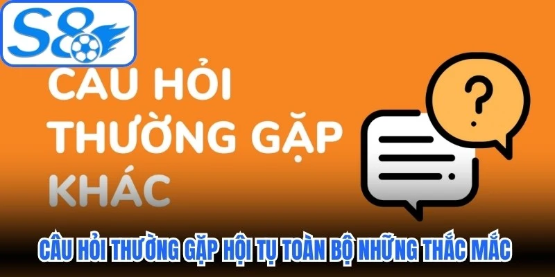 Câu hỏi thường gặp hội tụ toàn bộ những thắc mắc chung hiện nay